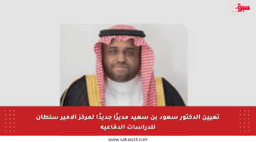 تعيين الدكتور سعود بن سعيد مديرًا جديدًا لمركز الأمير سلطان للدراسات الدفاعية